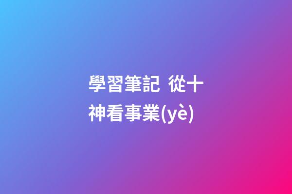 學習筆記  從十神看事業(yè)